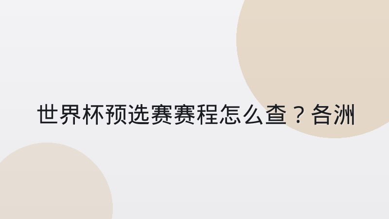 世界杯预选赛赛程怎么查?各洲赛制差异与出线规则全解析